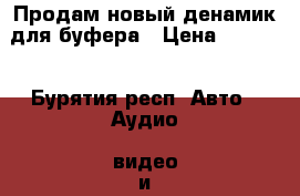 Продам новый денамик для буфера › Цена ­ 5 000 - Бурятия респ. Авто » Аудио, видео и автонавигация   . Бурятия респ.